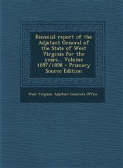 Biennial Report of the Adjutant General of the State of West Virginia for the Years... Volume 1897/1898,1289702179,9781289702175