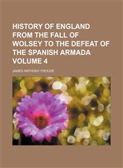 History of England from the fall of Wolsey to the defeat of the Spanish Armada Volume 4,1152300768,9781152300767