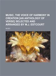 Music, the voice of harmony in creation [an anthology of verse] selected and arranged by M.J. Estcourt,1150029676,9781150029677