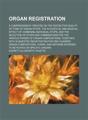 Organ registration; a comprehensive treatise on the distinctive quality of tone of organ stops, the acoustical and musical effect of combining individual stops, and the selection of stops and combinations for the various phases of organ compositions toget,1150278315,9781150278310
