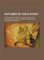 Outlines of child study; a text book for parent-teacher associations, mothers' clubs, and all kindred organizations,1236638875,9781236638878
