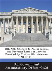 Tricare Changes to Access Policies and Payment Rates for Services Provided by Civilian Obstetricians: Gao-07-941r,1287165672,9781287165675