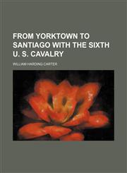 From Yorktown to Santiago with the sixth U. S. cavalry,1151176745,9781151176745