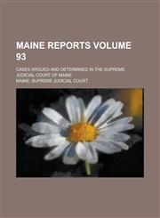 Maine Reports; Cases Argued and Determined in the Supreme Judicial Court of Maine Volume 93,1236869524,9781236869524