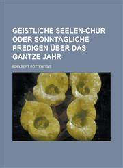 Geistliche Seelen-Chur oder sonntägliche Predigen über das gantze Jahr,1236787951,9781236787958