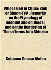Who Is God in China; Shin or Shang-Te? Remarks on the Etymology of [elohim] and of [theos], and on the Rendering of Those Terms Into Chinese,1152117165,9781152117167