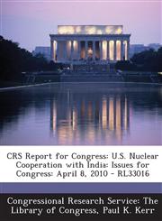 Crs Report for Congress U.S. Nuclear Cooperation with India: Issues for Congress: April 8, 2010 - Rl33016,1293249009,9781293249000