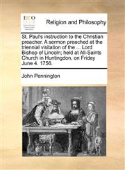St. Paul's instruction to the Christian preacher. A sermon preached at the triennial visitation of the ... Lord Bishop of Lincoln; held at All-Saints Church in Huntingdon, on Friday June 4. 1756.,1171127723,9781171127727
