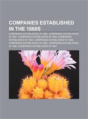 Companies established in the 1860s Companies established in 1860, Companies established in 1861, Companies established in 1862,1157805493,9781157805496