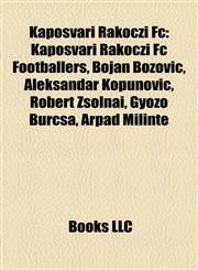Kaposvári Rákóczi Fc Kaposvári Rákóczi Fc Footballers, Bojan Božović, Aleksandar Kopunović, Róbert Zsolnai, Győző Burcsa, Árpád Milinte,1158079095,9781158079094