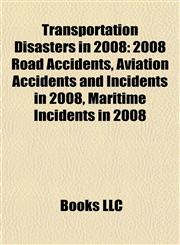 Transportation Disasters in 2008 2008 Road Accidents, Aviation Accidents and Incidents in 2008, Maritime Incidents in 2008,1157968309,9781157968306
