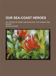 Our sea-coast heroes; or, Stories of wreck and rescue by the lifeboat and rocket,1150154683,9781150154683