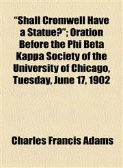 "Shall Cromwell Have a Statue?"; Oration Before the Phi Beta Kappa Society of the University of Chicago, Tuesday, June 17, 1902,115445990X,9781154459906