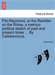 Fitz-Raymond, or the Rambler on the Rhine a metrico-political sketch of past and present times ... By Caledonnicus.,1241032521,9781241032524
