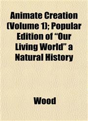 Animate Creation (Volume 1); Popular Edition of "Our Living World" a Natural History,1153354381,9781153354387