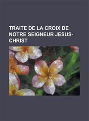 Traite de La Croix de Notre Seigneur Jesus-Christ,1153544849,9781153544849