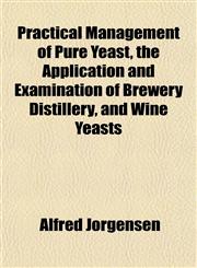 Practical Management of Pure Yeast, the Application and Examination of Brewery Distillery, and Wine Yeasts,1151795607,9781151795601