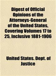 Digest of Official Opinions of the Attorneys-General of the United States, Covering Volumes 17 to 25, Inclusive 1881-1906,1151846449,9781151846440