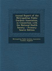 Annual Report of the Metropolitan Public Gardens Association, in Connection with the National Health Society - Primary Source Edition,1294910612,9781294910619