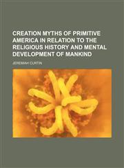 Creation myths of primitive America in relation to the religious history and mental development of mankind,1150142871,9781150142871