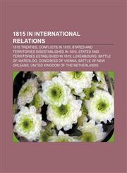 1815 in international relations 1815 treaties, Conflicts in 1815, States and territories disestablished in 1815,1155984986,9781155984988