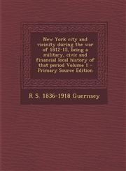 New York City and Vicinity During the War of 1812-15, Being a Military, Civic and Financial Local History of That Period Volume 1 - Primary Source EDI,1287830811,9781287830818