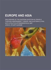 Europe and Asia; Discussions of the Eastern Question in Travels Through Independent, Turkish, and Austrian Illyria. With a Politico-Ethnographical Map,1150214112,9781150214110