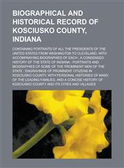 Biographical and Historical Record of Kosciusko County, Indiana; Containing Portraits of All the Presidents of the United States from Washington to Cleveland, with Accompanying Biographies of Each a Condensed History of the State of,1234219050,9781234219055
