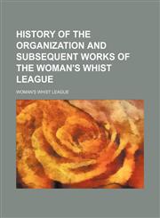 History of the organization and subsequent works of the Woman's Whist League,1130942457,9781130942453