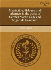 Metafiction, dialogue, and otherness in the works of Carmen Martin Gaite and Miguel de Unamuno.,1243488670,9781243488671