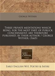 Three private meditations which being, for the most part, of publick concernment, are therefore published, by their author / George Wither. (1665),1240852703,9781240852703