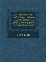 Daily Bible Illustrations Being Original Readings for a Year, on Subjects from Sacred History, Biography, Georgaphy, Antiquities, and Theology: Vol. 6,1287586503,9781287586500