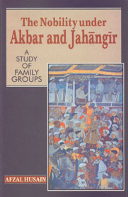 The Nobility under Akbar and Jahangir A Study of Family Groups 1st Published,8173043175,9788173043178