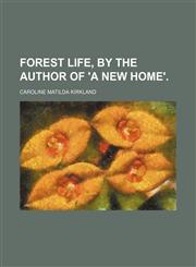 Forest Life, by the Author of 'a New Home'.,1150662689,9781150662683