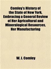 Comley's History of the State of New York, Embracing a General Review of Her Agricultural and Mineralogical Resources, Her Manufacturing,1154666972,9781154666977