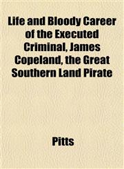 Life and Bloody Career of the Executed Criminal, James Copeland, the Great Southern Land Pirate,1153002914,9781153002912