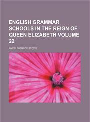 English grammar schools in the reign of Queen Elizabeth Volume 22,1150919647,9781150919640