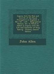 Inquiry Into the Rise and Growth of the Royal Prerogative in England A New Ed., with ... Biographical Notices, Etc. to Which Is Added an Inquiry Into,1289974861,9781289974862