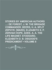 Stories by American Authors (Volume 8); De Forest, J. W. the Brigade Commander. Beers, H. A. Split Zephyr. [Ward], Elizabeth S. P. Zerviah Hope. Adee, A. A. the Life Magnet. Stoddard, Elizabeth D. B. Osgood's Predicament,1154224880,9781154224887
