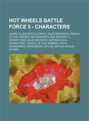 Hot Wheels Battle Force 5 - Characters Aliens, Allies, Battle Force 5, Blue Sentients, Council of Five, Heroes, Red Sentients, Red Sentient 5, Ancient Ones, Blue Sentients, Captain Kalus, Characters, Council of Five, Grimian, Hatch, Kharamanos, Krocomodo,1234825252,9781234825256