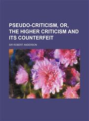 Pseudo-Criticism, Or, the Higher Criticism and Its Counterfeit,115147858X,9781151478580