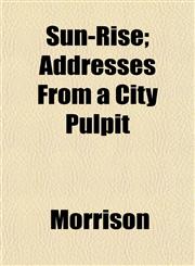 Sun-Rise; Addresses From a City Pulpit,1153170450,9781153170451