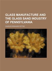 Glass manufacture and the glass sand industry of Pennsylvania,1130522806,9781130522808