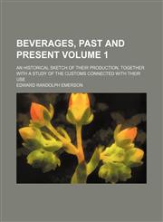 Beverages, past and present Volume 1; an historical sketch of their production, together with a study of the customs connected with their use,1458823121,9781458823120