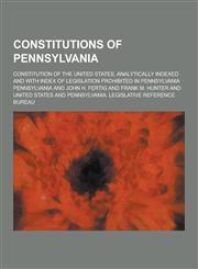 Constitutions of Pennsylvania; Constitution of the United States, Analytically Indexed and with Index of Legislation Prohibited in Pennsylvania,1230199926,9781230199924