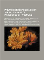 Private Correspondence of Sarah, Duchess of Marlborough (Volume 2); Illustrative of the Court and Times of Queen Anne With Her Sketches and Opinions of Her Contemporaries, and the Select Correspondence of Her Husband, John, Duke of Marlborough,1154056325,9781154056327