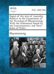 Digest of the Acts of Assembly Relative to the Corporation of the Township of Moyamensing. With the Ordinances Passed by the Commissioners, and Their Rules of Order.,1287330657,9781287330653