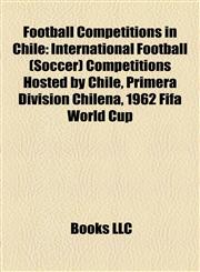 Football Competitions in Chile International Football (Soccer) Competitions Hosted by Chile, Primera División Chilena, 1962 Fifa World Cup,1158215495,9781158215492
