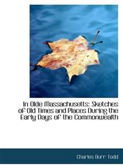 In Olde Massachusetts Sketches of Old Times and Places During the Early Days of the Commonwealth,1113054263,9781113054265