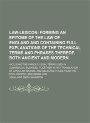 Law-lexicon; including the various legal terms used in commercial business, together with a translation of Latin law maxims, and selected titles from the civil, Scotch, and Indian law,1130573907,9781130573909